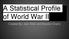 A Statistical Profile of World War II. Created By: Josh Allen and Brayden Grantz