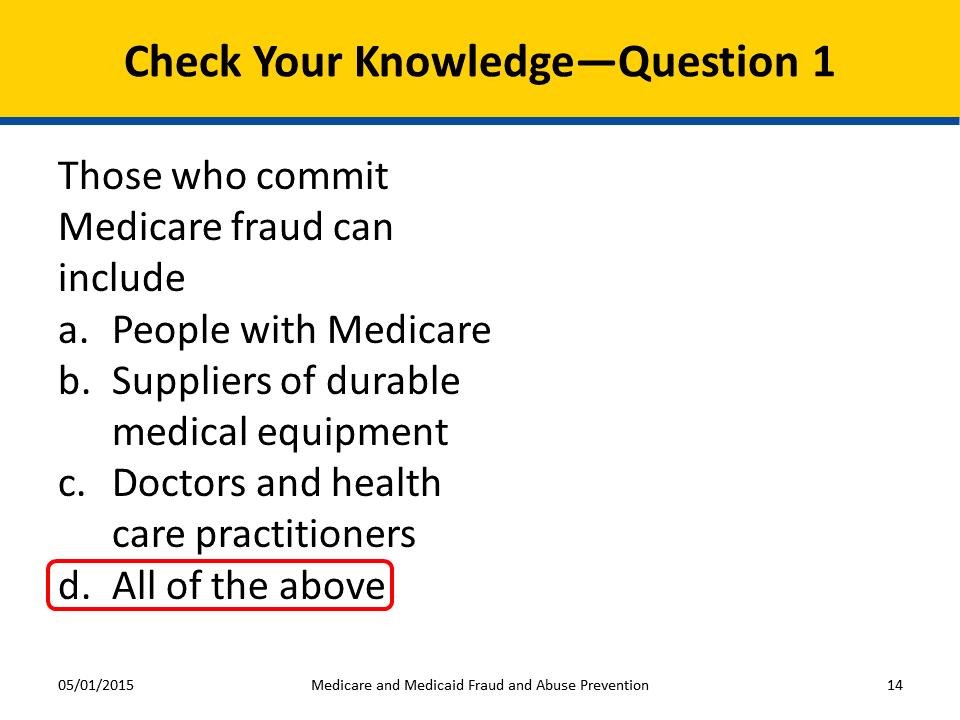 Check Your Knowledge Question 1 Those who commit Medicare fraud can include a. People with Medicare b. Suppliers of durable medical equipment c. Doctors and health care practitioners d.