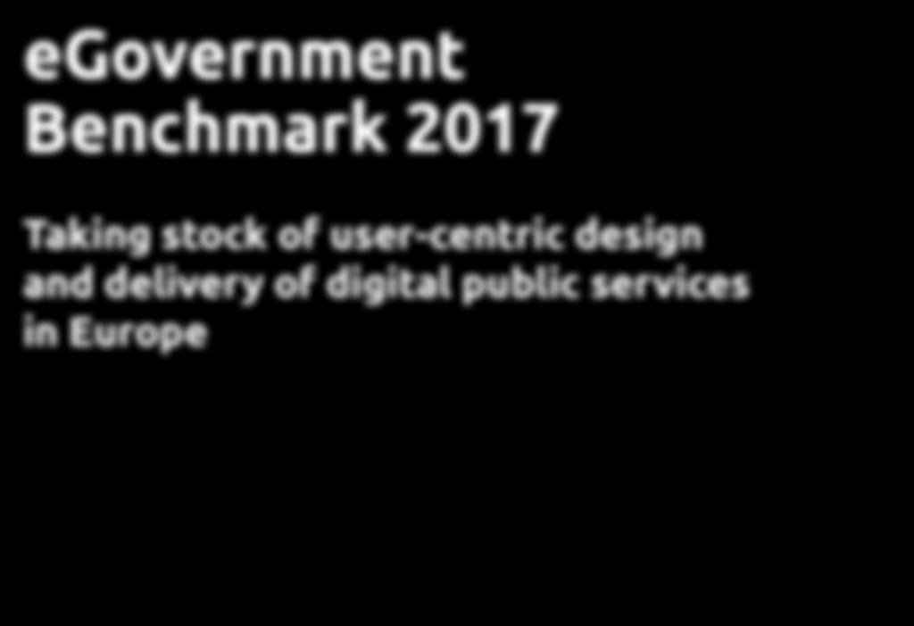 egovernment Benchmark 2017 Taking stock of user-centric design and delivery of digital public services in Europe FINAL BACKGROUND