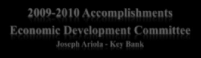 2009-2010 Accomplishments Economic Development Committee Joseph Ariola - Key Bank Identified target industries to diversify our economy, complimenting county and state efforts, they include: Aviation
