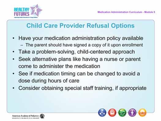 Speaker's Notes: Child Care Health Consultants can be helpful in these situations. Ensure that having a parent come to administer medication is allowed by regulation and policy.