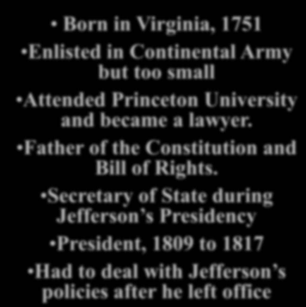 madwar President James Madison Born in Virginia, 1751 Enlisted in Continental Army but too small Attended Princeton University and became a lawyer.
