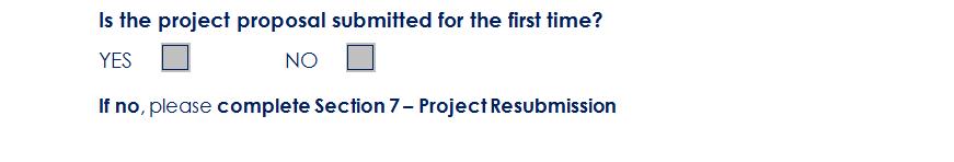 If your project proposal is submitted for the first time, you will choose YES and go straight to Section 8 of the Application Form (Proposal Main Body) If your project proposal was already submitted