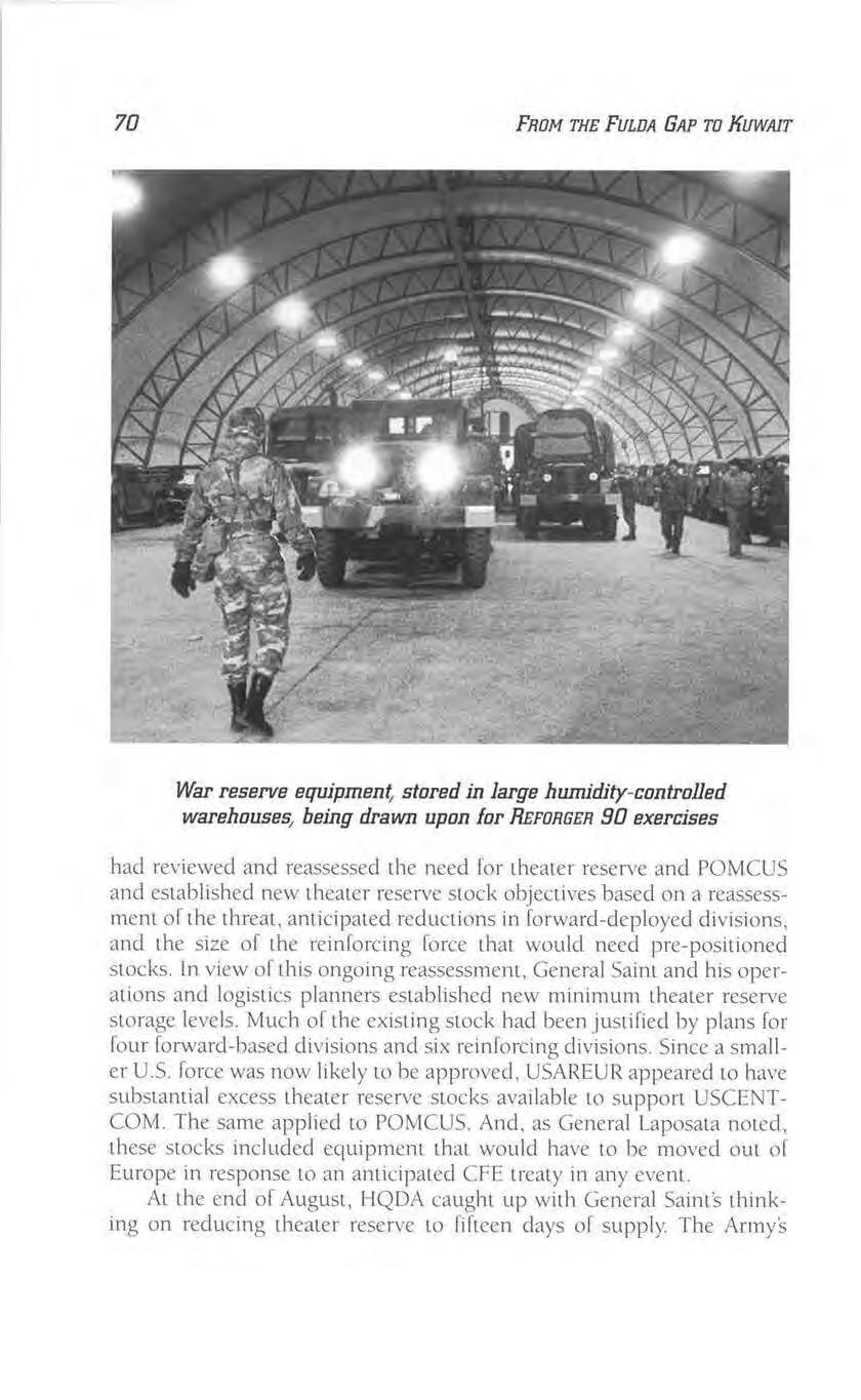 70 FROM THE FULDA GAP TO KUWAIT War reserve equipment stored in large humidity-controlled warehouses, being drawn upon for REFORGER 90 exercises had reviewed and reassessed the need for themer