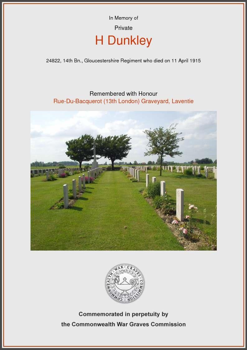 Private Harry Dunkley Gloucestershire Regiment, 14th Battalion Killed in action, Western Front, France on 11 April 1916 (age 25) Harry Dunkley was born around 1890 to John Thomas, an estate