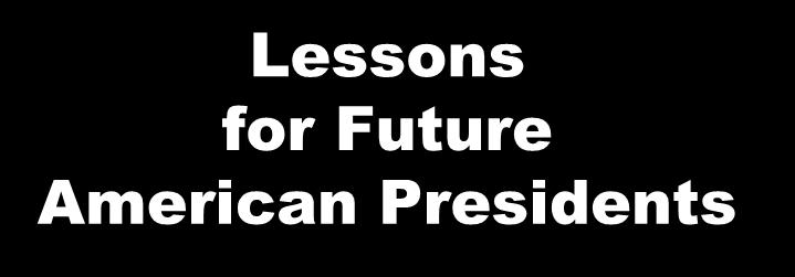 Lessons for Future American Presidents 1. Wars must be of short duration. 2.
