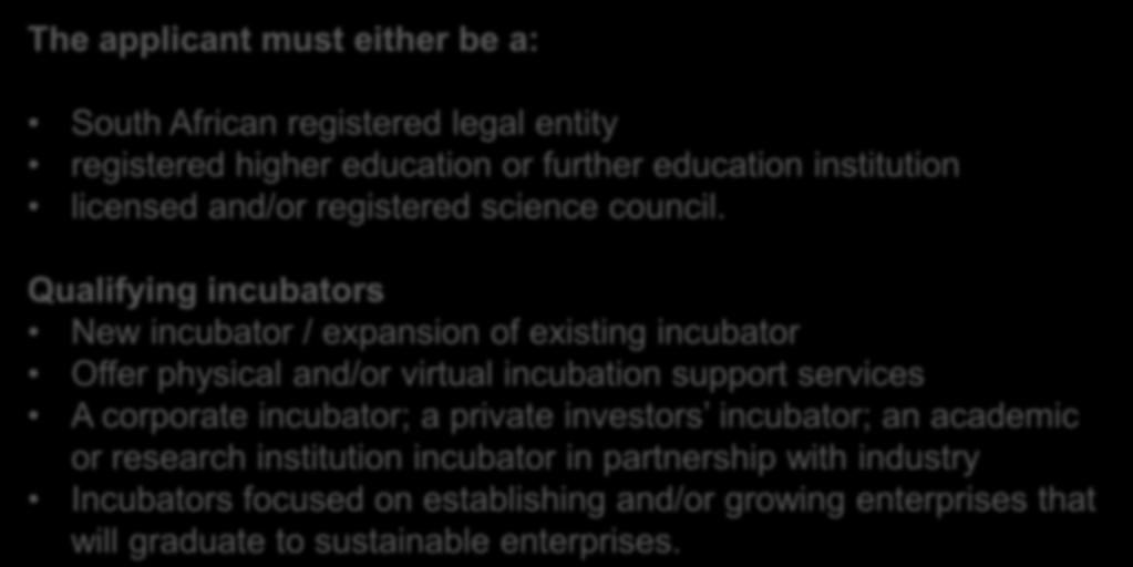ELIGIBILITY CRITERIA The applicant must either be a: South African registered legal entity registered higher education or further education institution licensed and/or registered science council.