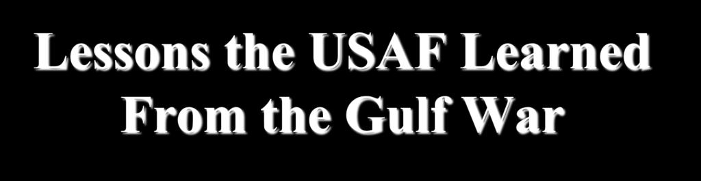Lessons the USAF Learned From the Gulf War The US Air Force had two goals in the Gulf War: to protect Saudi Arabia and to free Kuwait To achieve these aims, the US military drew up clear tactics and