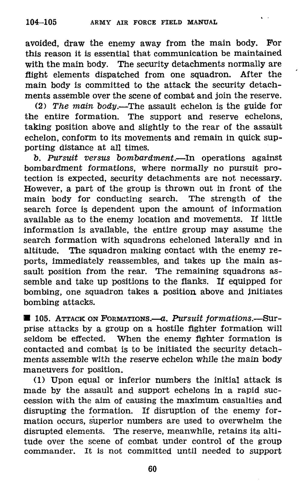 104-105 ARMY AIR FORCE FIELD MANUAL avoided, draw the enemy away from the main body. For this reason it is essential that communication be maintained with the main body.