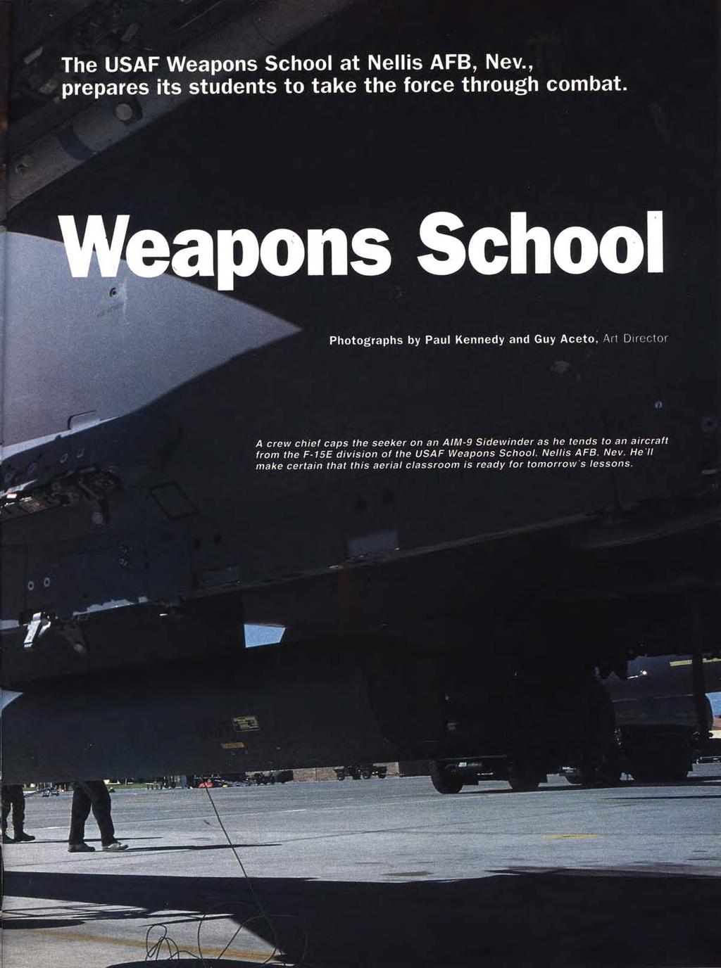 The USAF Weapons School at Nellis AFB, Nev., prepares its students to take the force through combat. Weapons School Photographs by Paul Kennedy and Guy Aceto, Art Director.