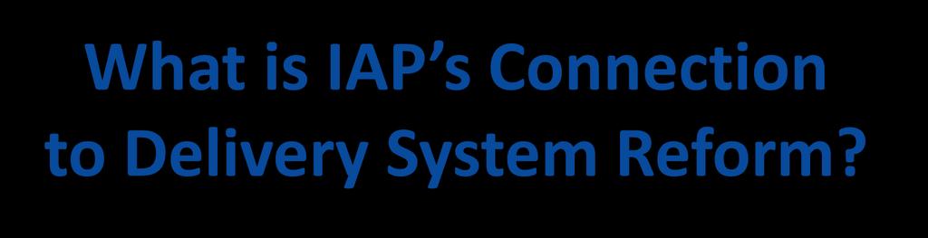 What is IAP s Connection to Delivery System Reform?