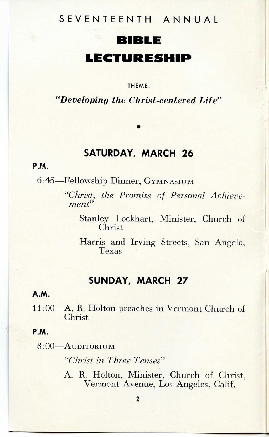SEVENTEENTH ANNUAL BIBLE LECTURESHIP THEME: "Developing the Christ-centered Life" SATURDAY, MARCH 26 6:45 Fellowship Dinner, GYMNASIUM "Christ, the Promise of Personal Achievement" Stanley Lockhart,
