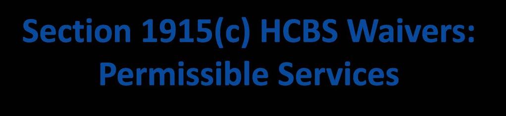 Section 1915(c) HCBS Waivers: Permissible Services Home Health Aide Personal Care Case management Adult Day Health Habilitation Homemaker