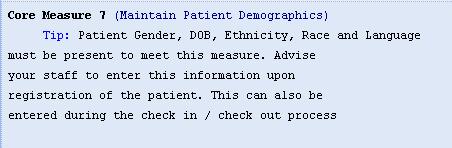 CORE MEASURE 7 (Maintain Patient Demographics) To successfully meet this measure requirement (and core measure 9) you would have to enter the following demographic information for all of your