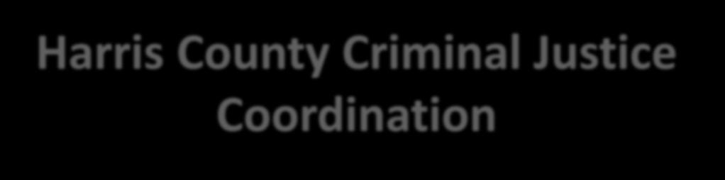 Harris County Criminal Justice Coordination Harris County Criminal Justice Coordinating Council is the focal point for efforts to improve the criminal justice system and seek reductions in the jail