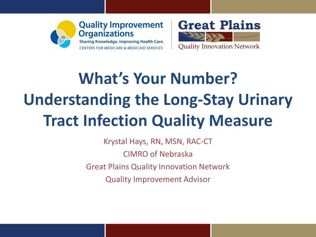 Welcome and thank you for viewing What s your number? Understanding the Long- Stay Urinary Tract Infection Quality Measure.