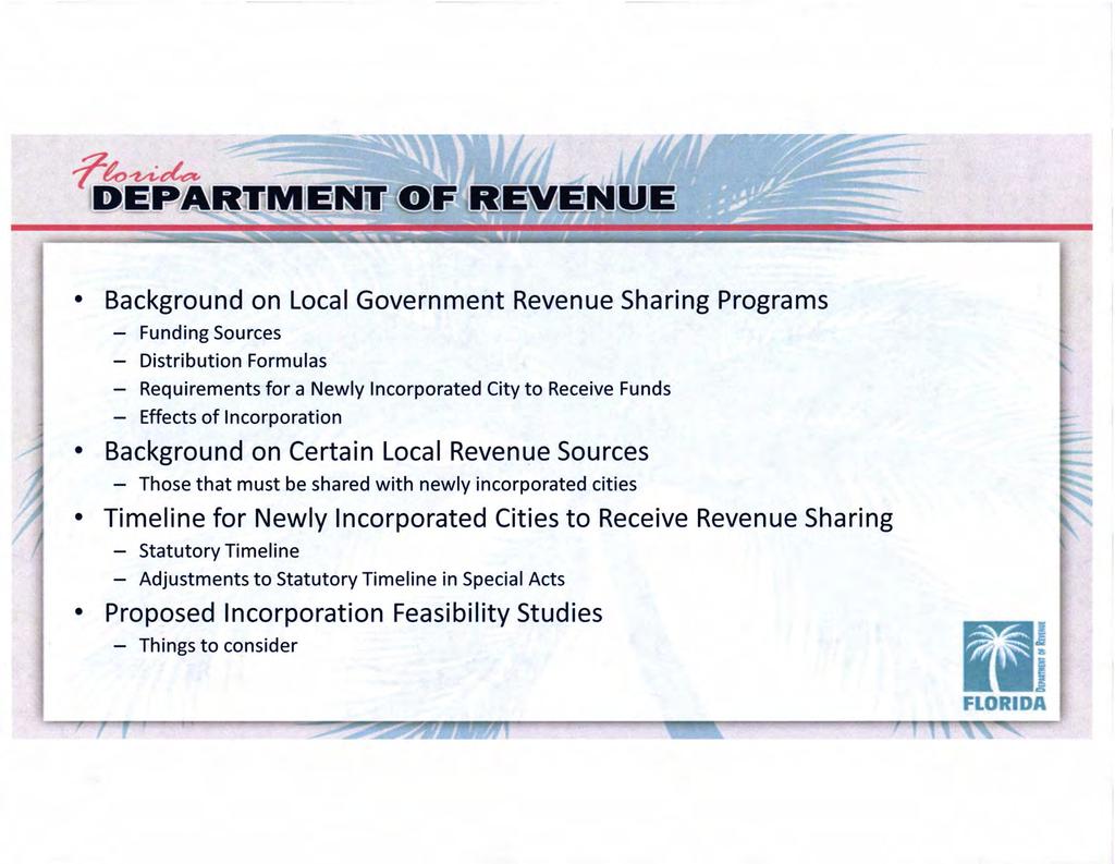 Background on Local Government Revenue Sharing Programs - Funding Sources - Distribution Formulas - Requirements for a Newly Incorporated City to Receive Funds - Effects of Incorporation Background