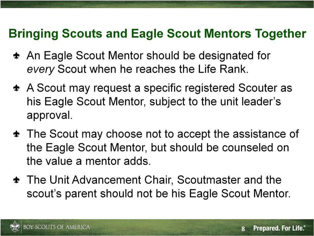 Once a Scout earns the Life Rank, a Mentor may be designated, and should be available when the scout needs his assistance and guidance.