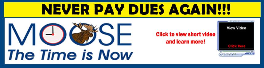 Look for this banner on the Moose International website (Members Only section). It explains the Never Pay Dues Again program. www.mooseintl.org Be PROUD of your membership!