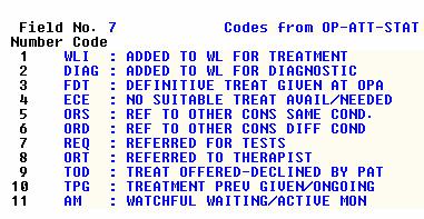 Field 7 Attendance Status: Enter the relevant code identified on the Patient Clinic Outcome sheet - use F2 (Help) to display available codes and select if required.