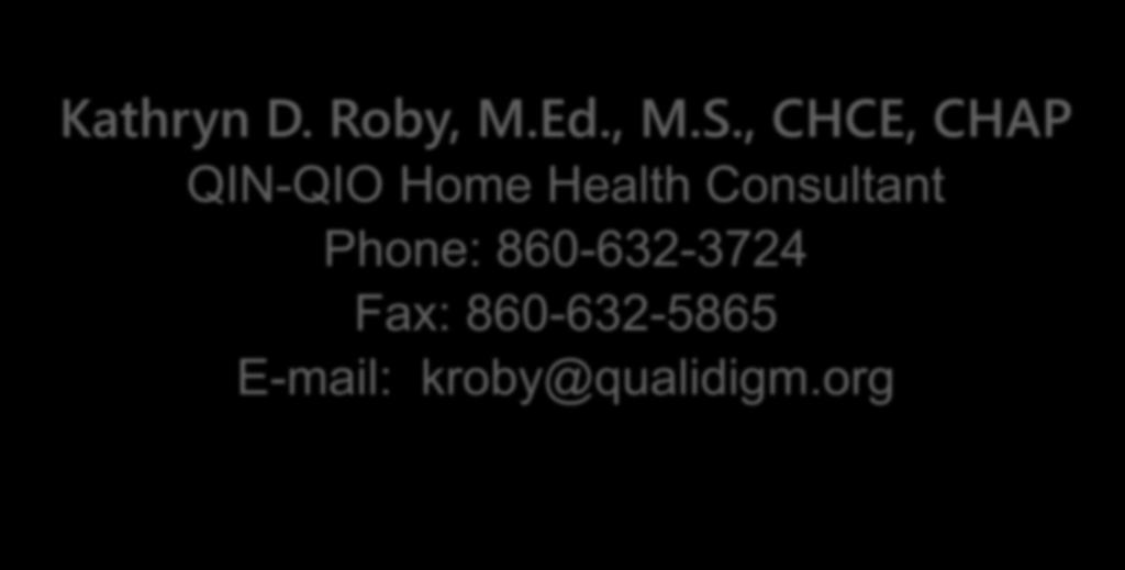 Contact Kathryn D. Roby, M.Ed., M.S., CHCE, CHAP QIN-QIO Home Health Consultant Phone: 860-632-3724 Fax: 860-632-5865 E-mail: kroby@qualidigm.