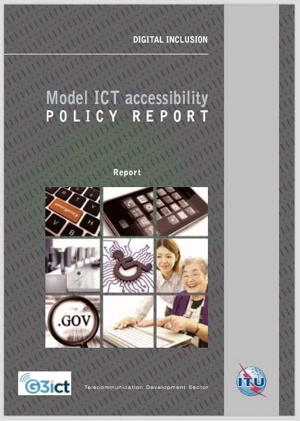 ICT Accessibility Standards in the G3ict ITU Model ICT Accessibility Policies Approach taken is to apply current versions of the most authoritative international standards to avoid: Regulatory lag