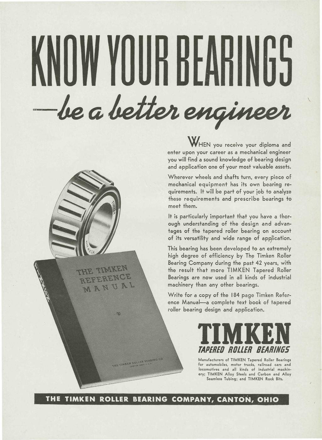 KNOW YOUR BEARlNGS be a better engineer WHEN you receive your diploma and enter upon your career as a mechanical engineer you will find a sound knowledge of bearing design and application one of your