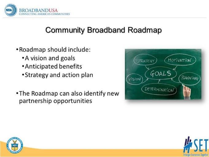 SET COACHES Guide BROADBAND Session 1 S LI D E 8 GOAL: Describe the benefit of embarking on a thorough planning process Developing a Community Broadband Roadmap can help get communities on the right
