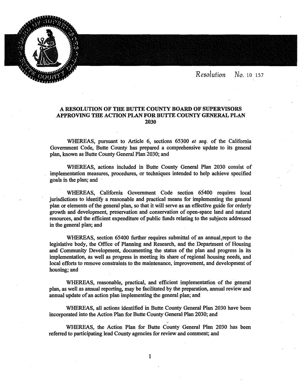 Resolution No. 10 157 A RESOLUTION OF THE BUTTE COUNTY BOARD OF SUPERVISORS.APPROVING THE ACTION PLAN FOR BUTTE COUNTY GENERAL PLAN 2030 WHEREAS, pursuant to Article 6, sections 65300 et seq.