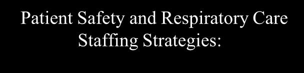 Patient Safety and Respiratory Care Staffing Strategies: Presented By Dan Grady, RRT,