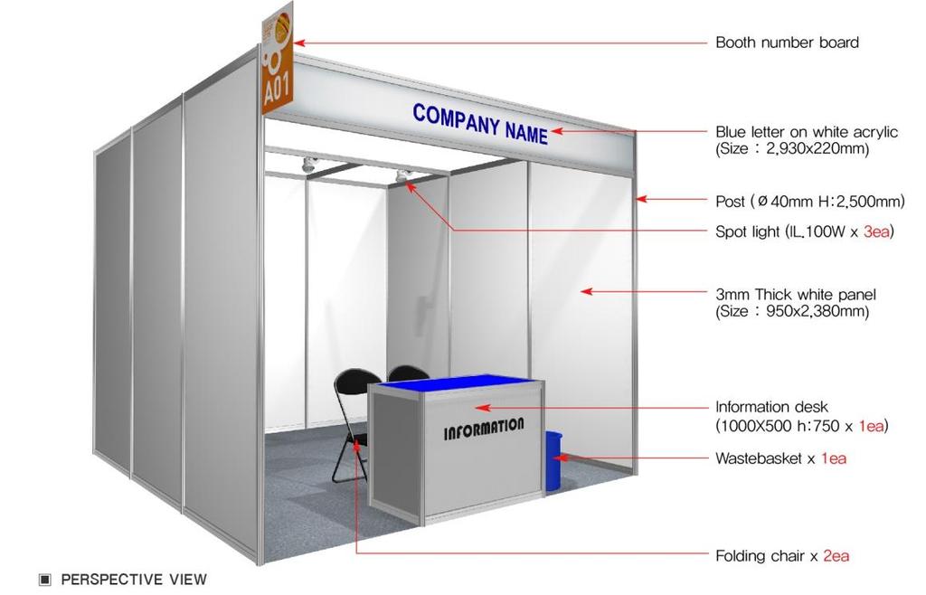EXHIBITION BOOTH AND ITEMS PROVIDED Item Price Description Space Only (3mx3m) KRW 3,000,000 (VAT excluded) 3mx3m exhibition area provided (pytex floor covering to be self-constructed) KRW