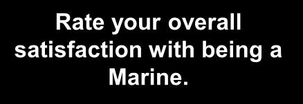 Marine Satisfaction Rate your overall satisfaction with being a Marine.