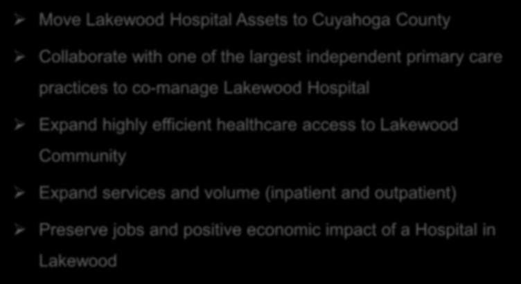 MetroHealth/Lakewood Proposal Move Lakewood Hospital Assets to Cuyahoga County Collaborate with one of the largest independent primary care practices to co-manage Lakewood Hospital