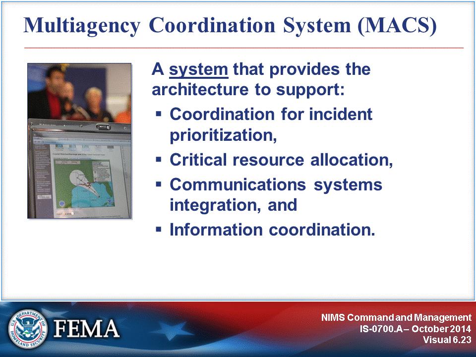 NIMS describes MACS as providing the architecture to support coordination for incident prioritization, critical resource allocation, communications systems integration, and information coordination.