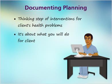 1.11 Planning MARK: How is planning related to documentation? JILL: Planning is a thinking step of the nursing process about the interventions you will perform for each of a client s health problems.