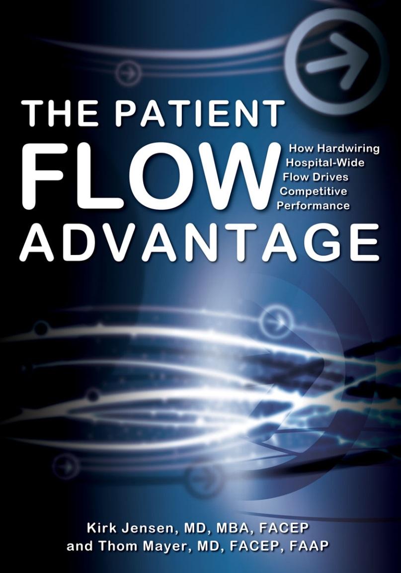 The Patient Flow Advantage: How Hardwiring Hospital-Wide Flow Drives Competitive Performance Kirk Jensen/Thom Mayer FireStarter Publishing, 2014 The Patient Flow Advantage: How Hardwiring