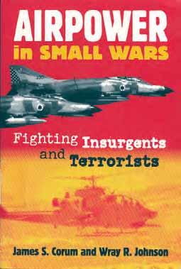 Airpower in Small Wars: Fighting Insurgents and Terrorists (Modern War Studies) James S. Corum, Wray R. Johnson Lawrence, Kansas: University Press of Kansas. 2003. Paperback: 507 pages.