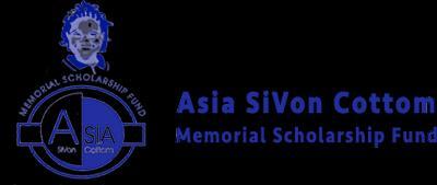Asia SiVon Cottom Memorial Scholarship Fund Award size: $500-$2,000 The Asia SiVon Cottom Memorial Scholarship Fund (ASC) was founded to honor the life of Asia SiVon Cottom.