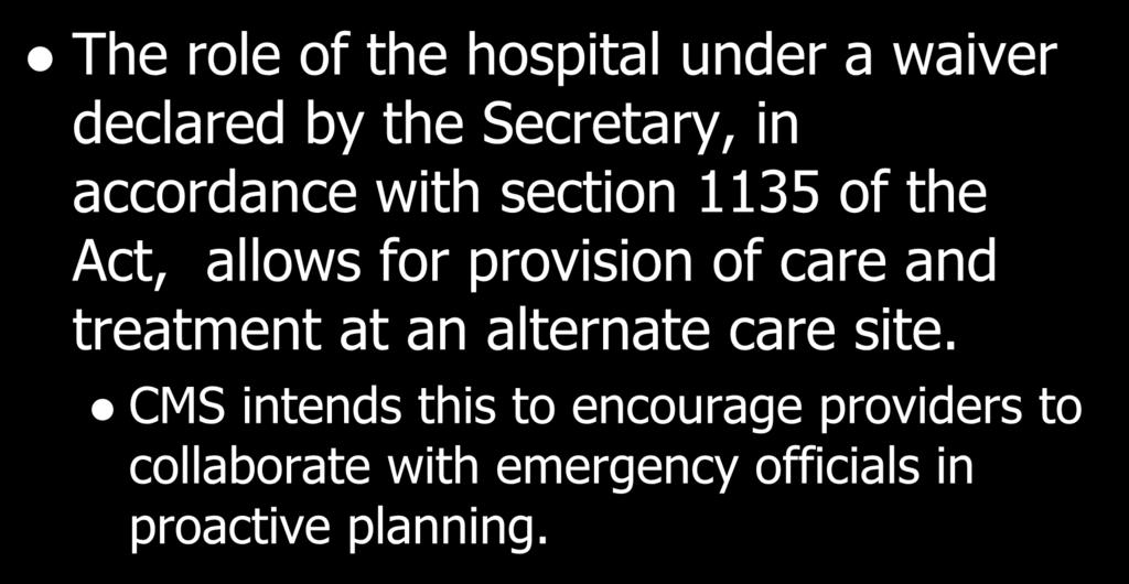 The role of the hospital under a waiver declared by the Secretary, in accordance with section 1135 of the Act, allows for provision of care