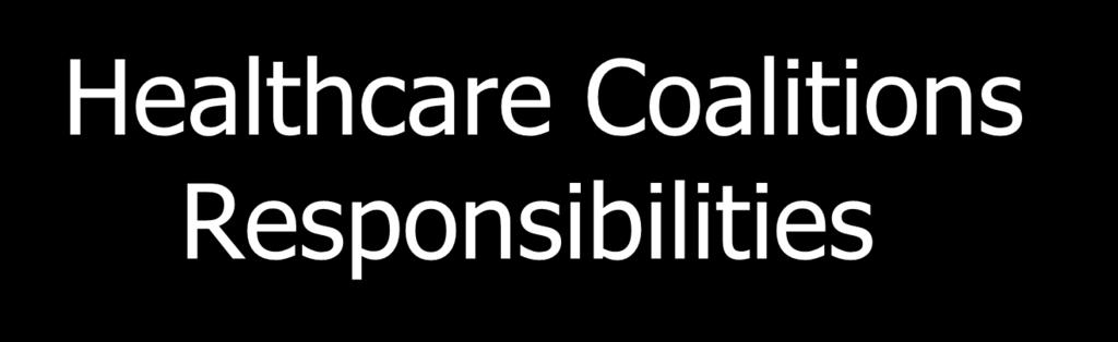 Healthcare Coalitions Responsibilities Expand the health systems emergency response