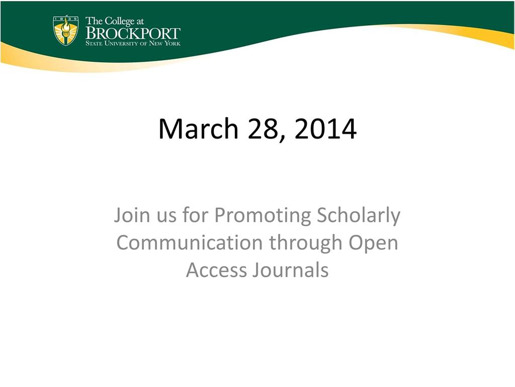 Finally, I d love to invite you to join Joshua and I in Brockport on March 28, 2014 where we will be hosting a one day conference on Promoting Scholarly Communication through Open Access Journals.