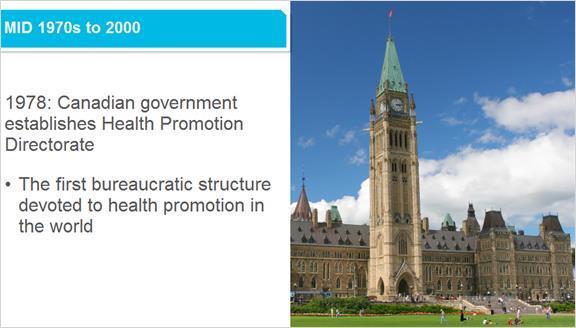 3.4 Mid 1970s to 2000 In 1978 the Canadian government responded to the Lalonde Report by establishing a Health Promotion Directorate within the federal Department of National Health and Welfare.