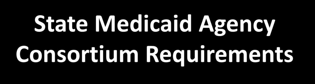 State Medicaid Agency Consortium Requirements As consortium members, state Medicaid agencies agree to: Facilitate the reporting of Medicaid claims data to CMS and its contractors Support data sharing