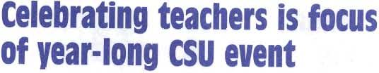 UNIVERSITY NEW celebrating teachers is focus of year-long CSU event The csu Chancellor's Office plans a "CSU Celebrating Teachers" event for the 1999-2000 school year to recognize teachers who have