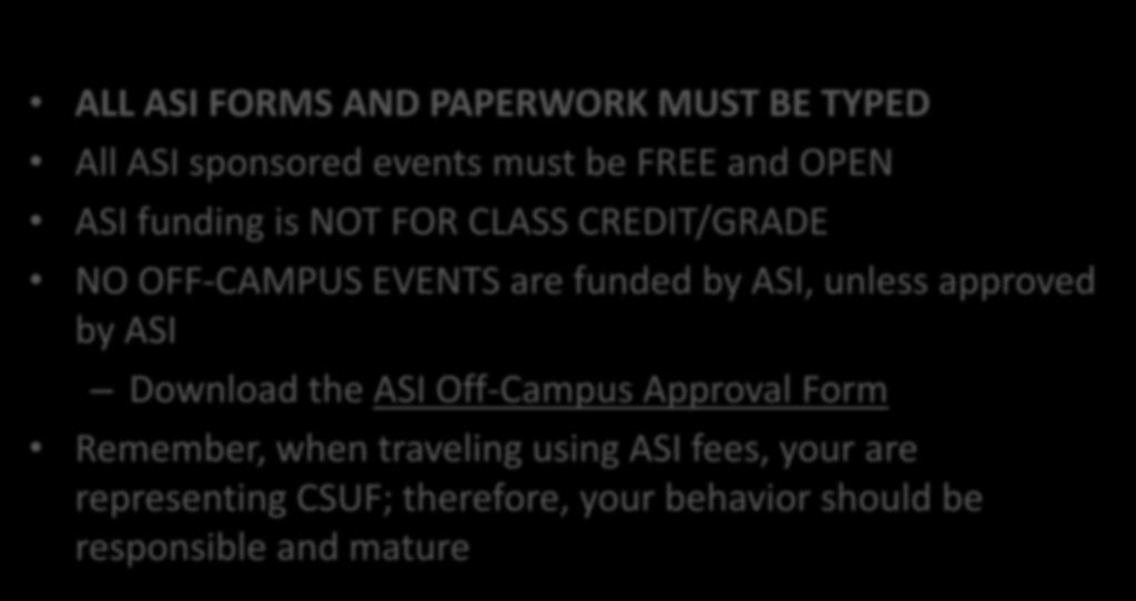 ASI Corporate Policies ALL ASI FORMS AND PAPERWORK MUST BE TYPED All ASI sponsored events must be FREE and OPEN ASI funding is NOT FOR CLASS CREDIT/GRADE NO OFF-CAMPUS EVENTS are funded by