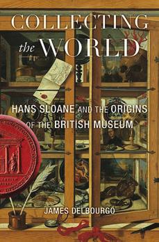 2(a) Advertising Collecting the World Hans Sloane and the Origins of the British Museum James Delbourgo BELKNAP PRESS $35.