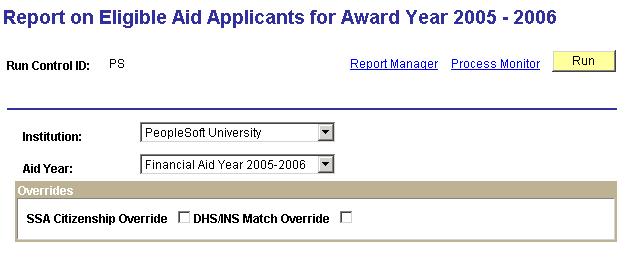 Report on Eligible Aid Applicants for Award Year 2005 2006 page The system populates by default the run controls set up on the Financial Aid Run Controls page.