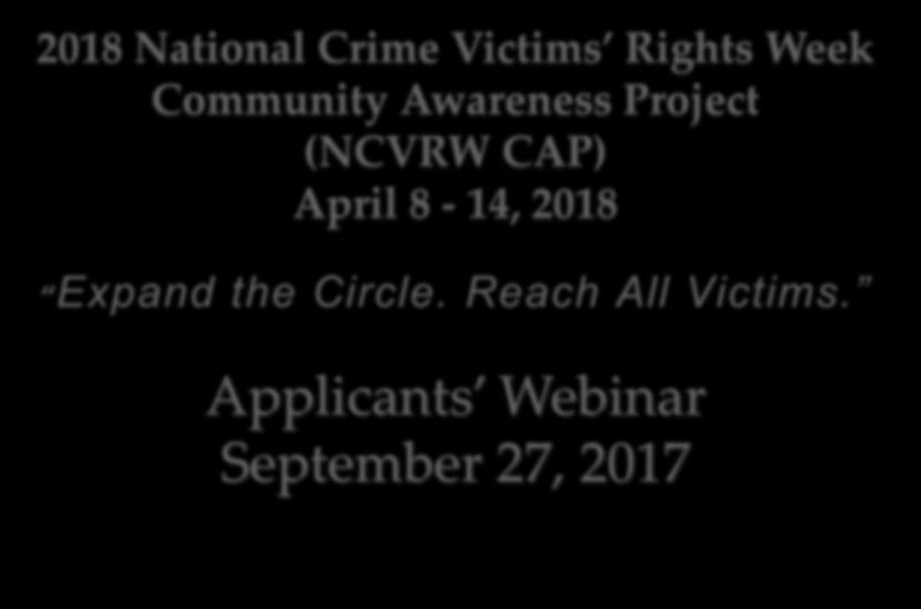 2018 National Crime Victims Rights Week Community Awareness Project (NCVRW CAP) April 8-14, 2018 Expand the Circle. Reach All Victims.
