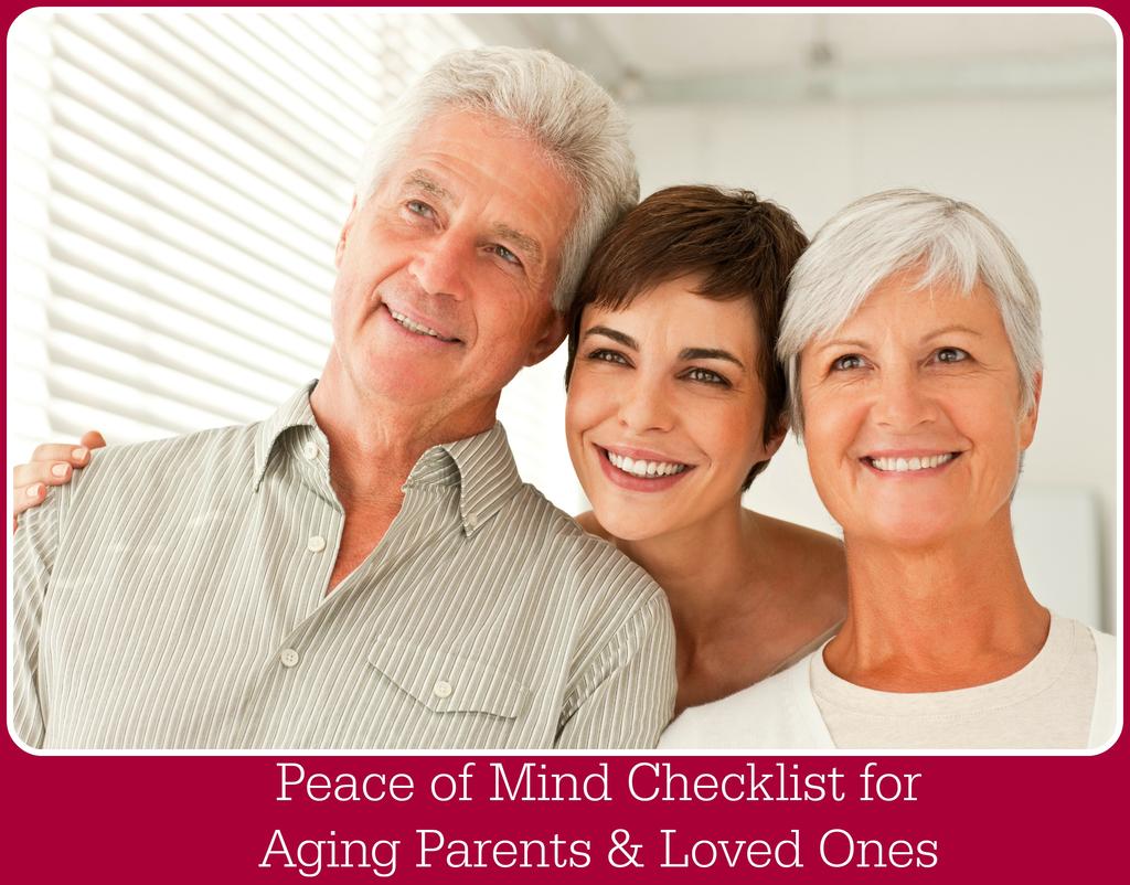 Peace of Mind Checklist This comprehensive checklist was put together to help you assess your parents or loved one s current capabilities and needs.