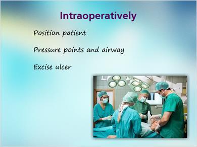 1.8 Intraoperatively JILL: After all the preoperative steps have been completed, the patient is scheduled for pressure ulcer surgery. Mark, do you want to take us through what happens in the OR?